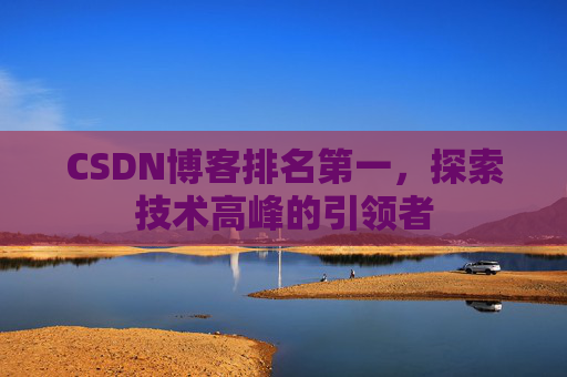 CSDN博客排名第一，探索技术高峰的引领者