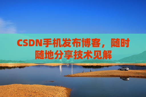 CSDN手机发布博客，随时随地分享技术见解